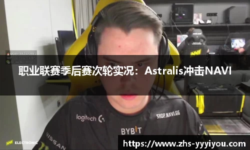 职业联赛季后赛次轮实况：Astralis冲击NAVI