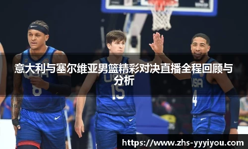 意大利与塞尔维亚男篮精彩对决直播全程回顾与分析